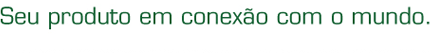 Seu produto em conexao com o mundo